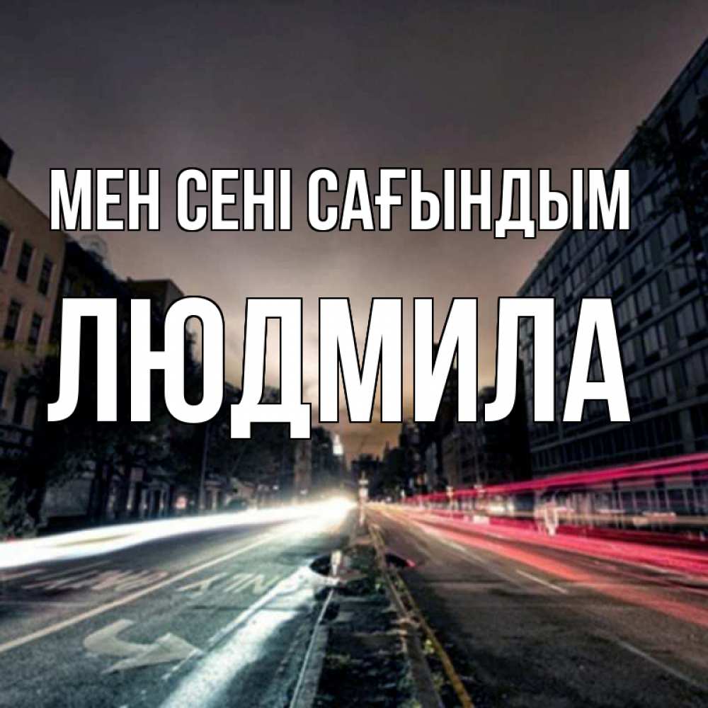 Күн сайын ашық хат с именем, Людмила Мен сені сағындым приезжай Онлайн тегін жүктеп алу тілектері бар керемет карта 