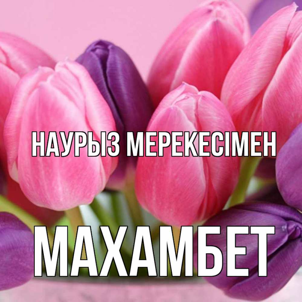 Күн сайын ашық хат с именем, МАХАМБЕТ Наурыз мерекесімен маме 1 Онлайн тегін жүктеп алу тілектері бар керемет карта 