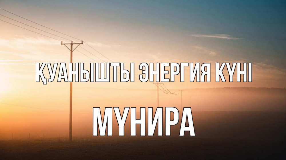 Күн сайын ашық хат с именем, МҮНИРА Қуанышты энергия күні дымка столбы провода Онлайн тегін жүктеп алу тілектері бар керемет карта 