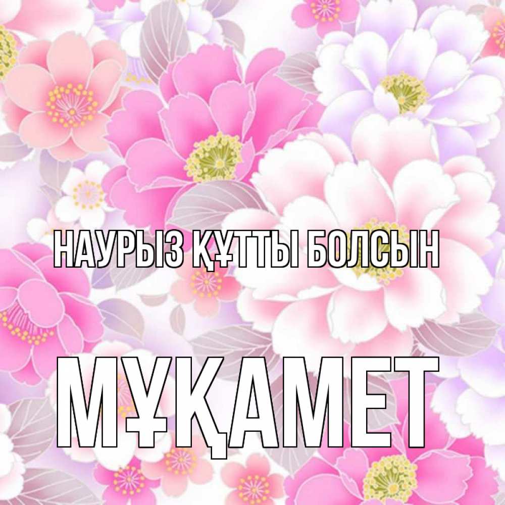 Күн сайын ашық хат с именем, МҰҚАМЕТ Наурыз құтты болсын для женщин Онлайн тегін жүктеп алу тілектері бар керемет карта 