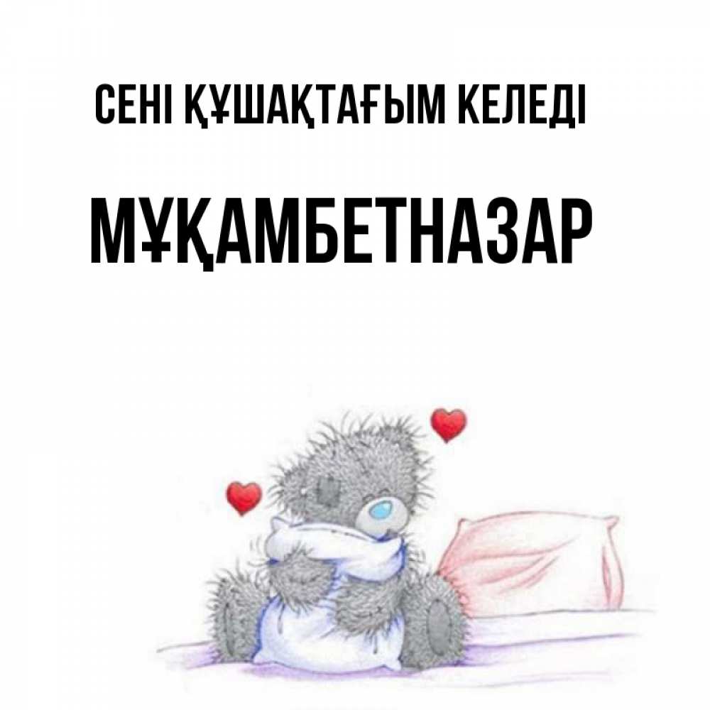Күн сайын ашық хат с именем, Мұқамбетназар сені құшақтағым келеді сердечки мишка Тедди и кроватка Онлайн тегін жүктеп алу тілектері бар керемет карта 