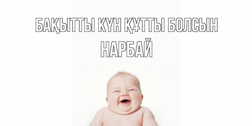 Күн сайын ашық хат с именем, НАРБАЙ Бақытты күн құтты болсын ребенок Онлайн тегін жүктеп алу тілектері бар керемет карта 