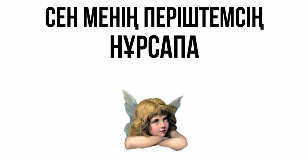 Күн сайын ашық хат с именем, НҰРСАПА Сен менің періштемсің ангел Онлайн тегін жүктеп алу тілектері бар керемет карта 
