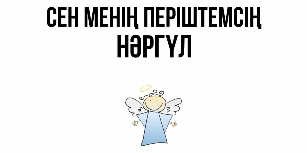 Күн сайын ашық хат с именем, НӘРГҮЛ Сен менің періштемсің ангел Онлайн тегін жүктеп алу тілектері бар керемет карта 