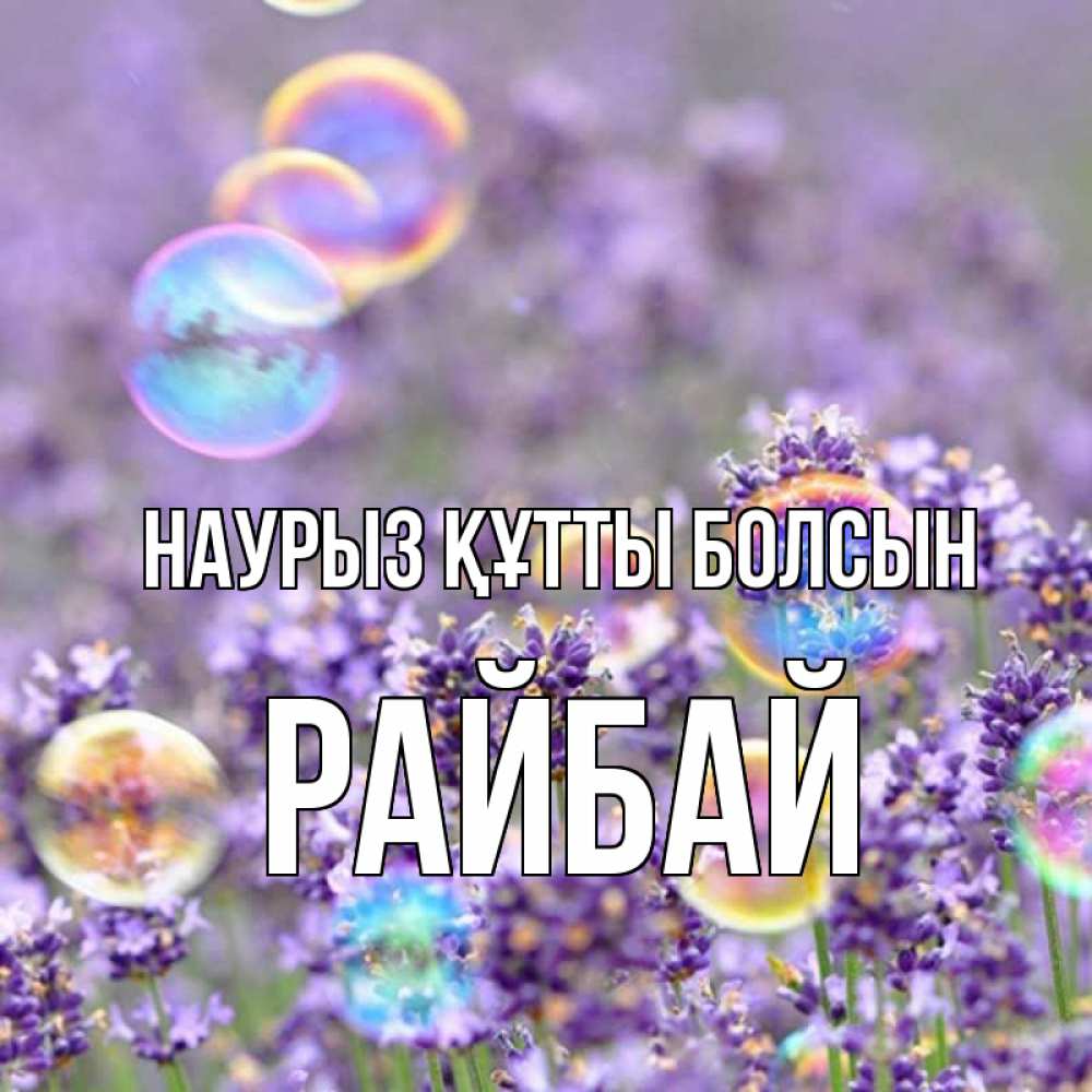 Күн сайын ашық хат с именем, РАЙБАЙ Наурыз құтты болсын цветы Онлайн тегін жүктеп алу тілектері бар керемет карта 