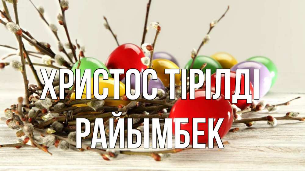 Күн сайын ашық хат с именем, РАЙЫМБЕК Христос тірілді пасха Онлайн тегін жүктеп алу тілектері бар керемет карта 