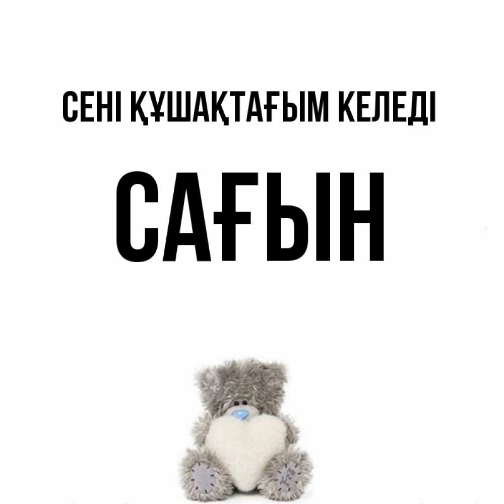 Күн сайын ашық хат с именем, САҒЫН сені құшақтағым келеді медвежонок с сердечком белого цвета Онлайн тегін жүктеп алу тілектері бар керемет карта 