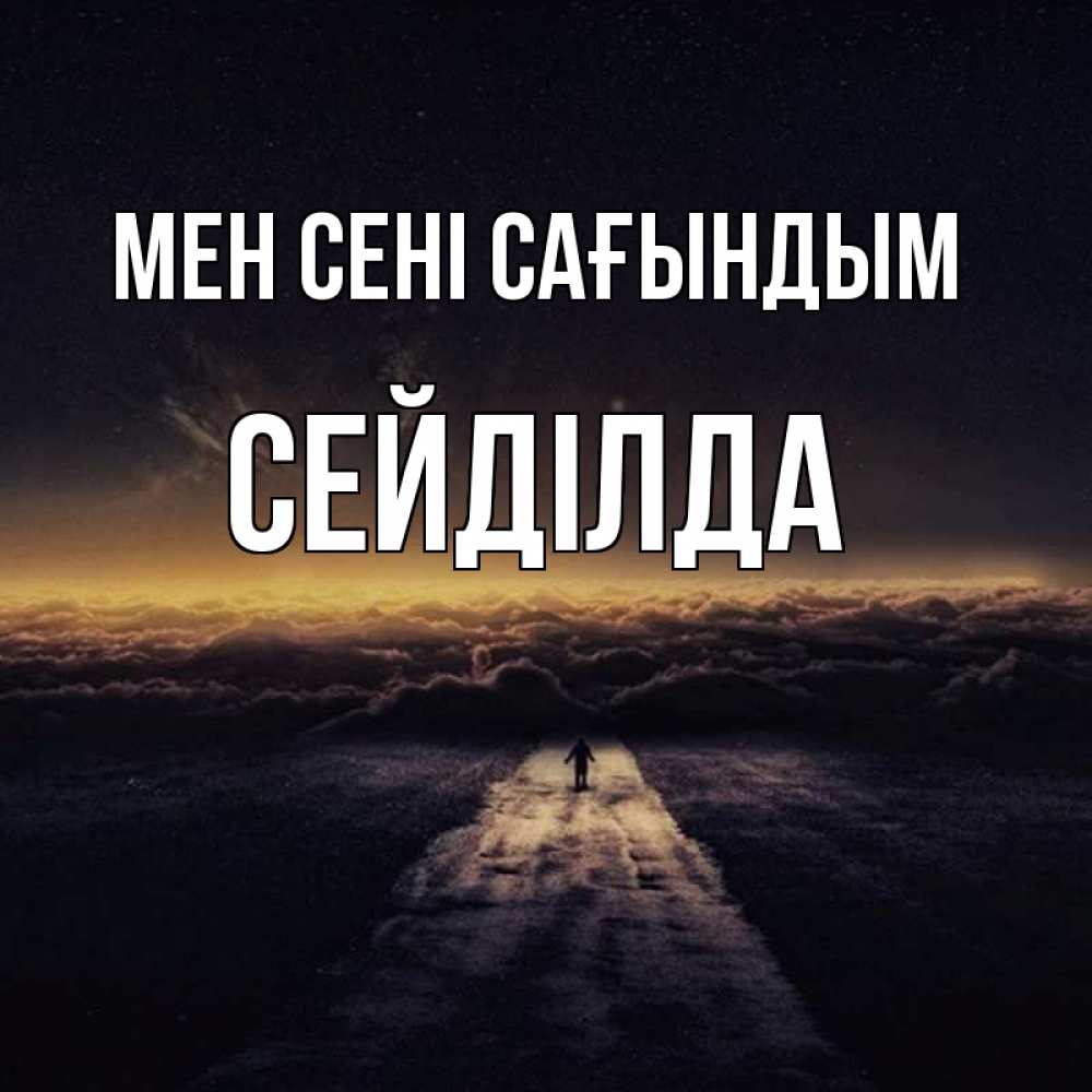 Күн сайын ашық хат с именем, СЕЙДІЛДА Мен сені сағындым идем Онлайн тегін жүктеп алу тілектері бар керемет карта 