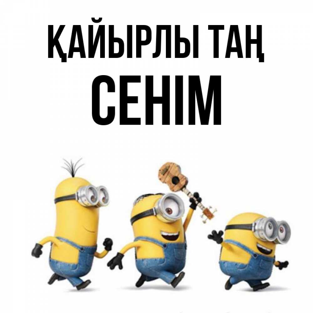 Күн сайын ашық хат с именем, СЕНІМ Қайырлы таң миньоны и прекрасное утро Онлайн тегін жүктеп алу тілектері бар керемет карта 