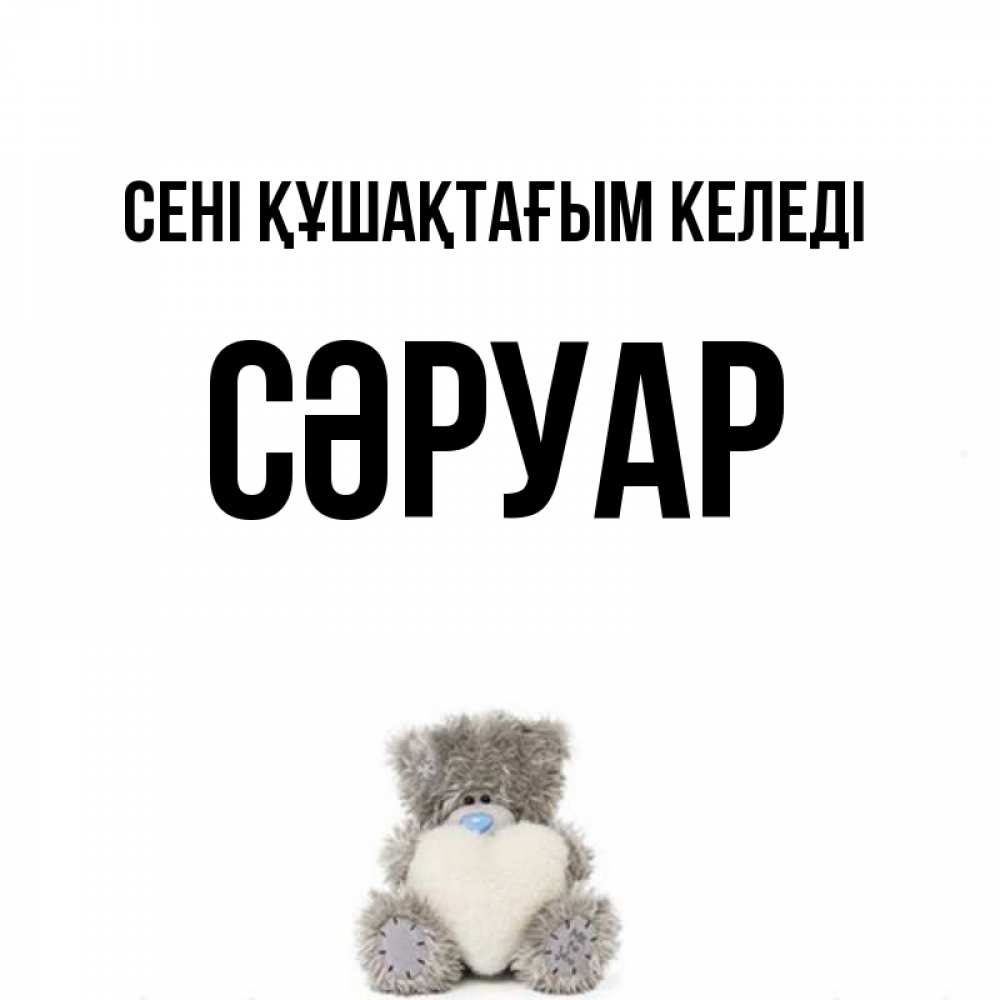 Күн сайын ашық хат с именем, СӘРУАР сені құшақтағым келеді медвежонок с сердечком белого цвета Онлайн тегін жүктеп алу тілектері бар керемет карта 