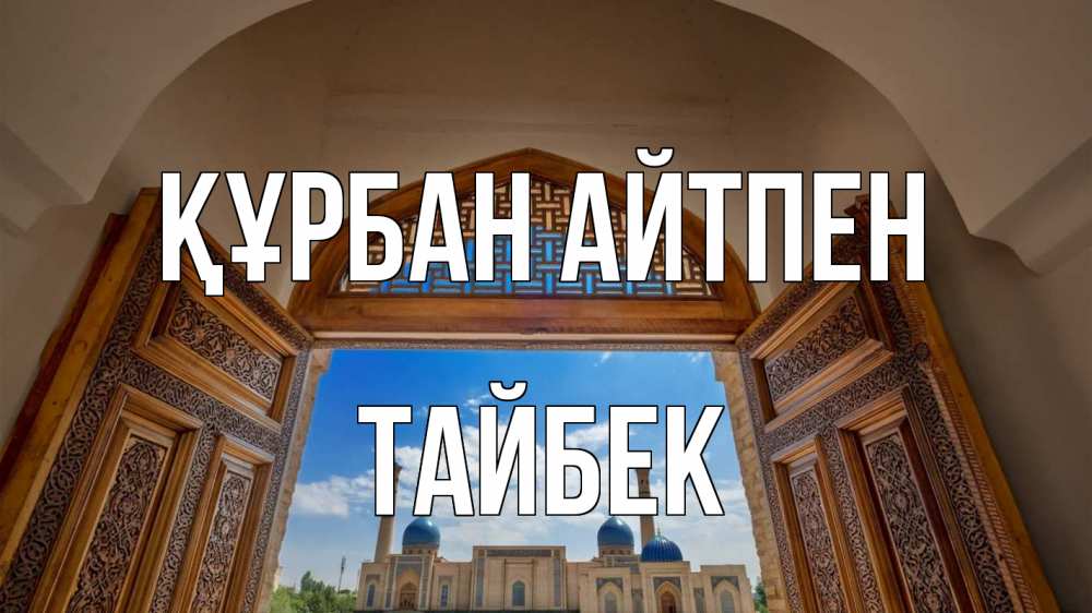 Күн сайын ашық хат с именем, ТАЙБЕК Құрбан айтпен мечеть Онлайн тегін жүктеп алу тілектері бар керемет карта 