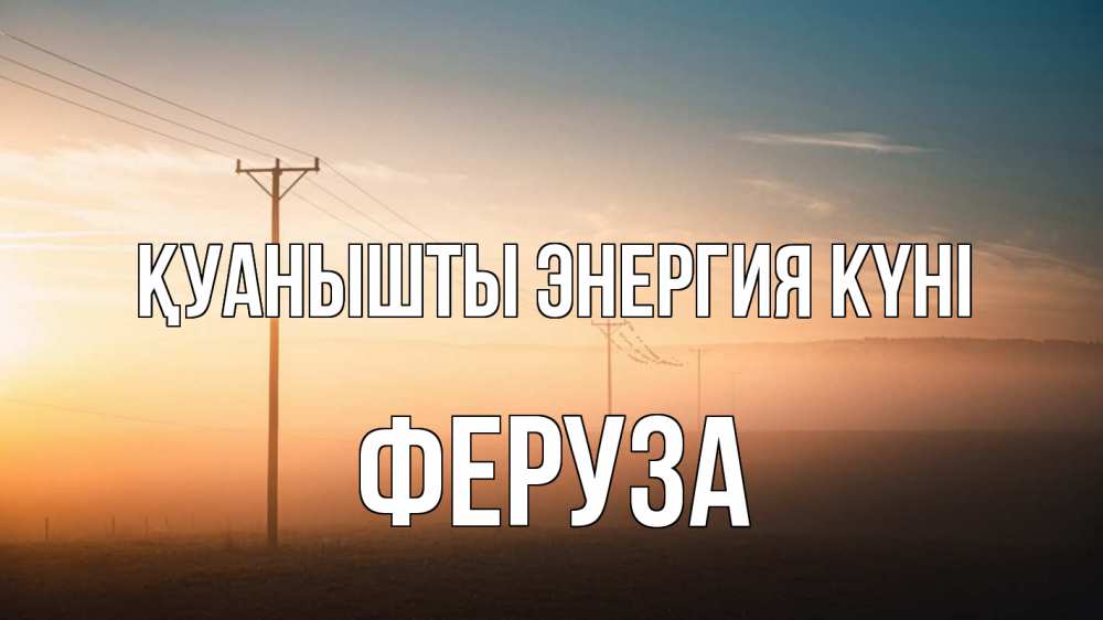 Күн сайын ашық хат с именем, Феруза Қуанышты энергия күні дымка столбы провода Онлайн тегін жүктеп алу тілектері бар керемет карта 