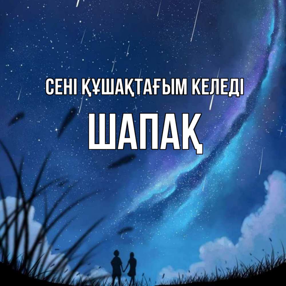 Күн сайын ашық хат с именем, ШАПАҚ сені құшақтағым келеді камыши Онлайн тегін жүктеп алу тілектері бар керемет карта 