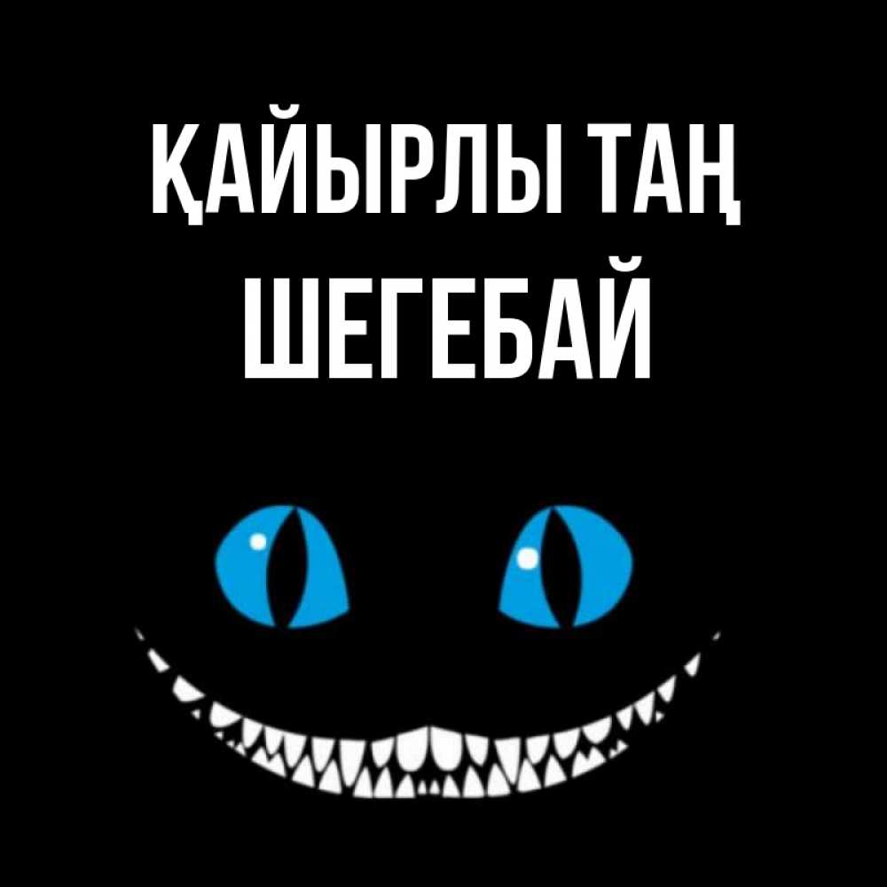 Күн сайын ашық хат с именем, ШЕГЕБАЙ Қайырлы таң голубые глаза и зубки Онлайн тегін жүктеп алу тілектері бар керемет карта 