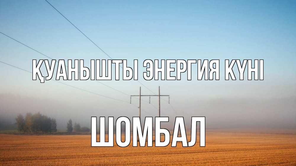 Күн сайын ашық хат с именем, ШОМБАЛ Қуанышты энергия күні ЛЭП столбы Онлайн тегін жүктеп алу тілектері бар керемет карта 