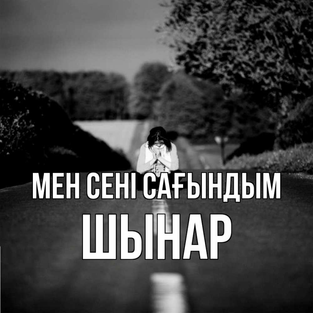 Күн сайын ашық хат с именем, ШЫНАР Мен сені сағындым фото Онлайн тегін жүктеп алу тілектері бар керемет карта 