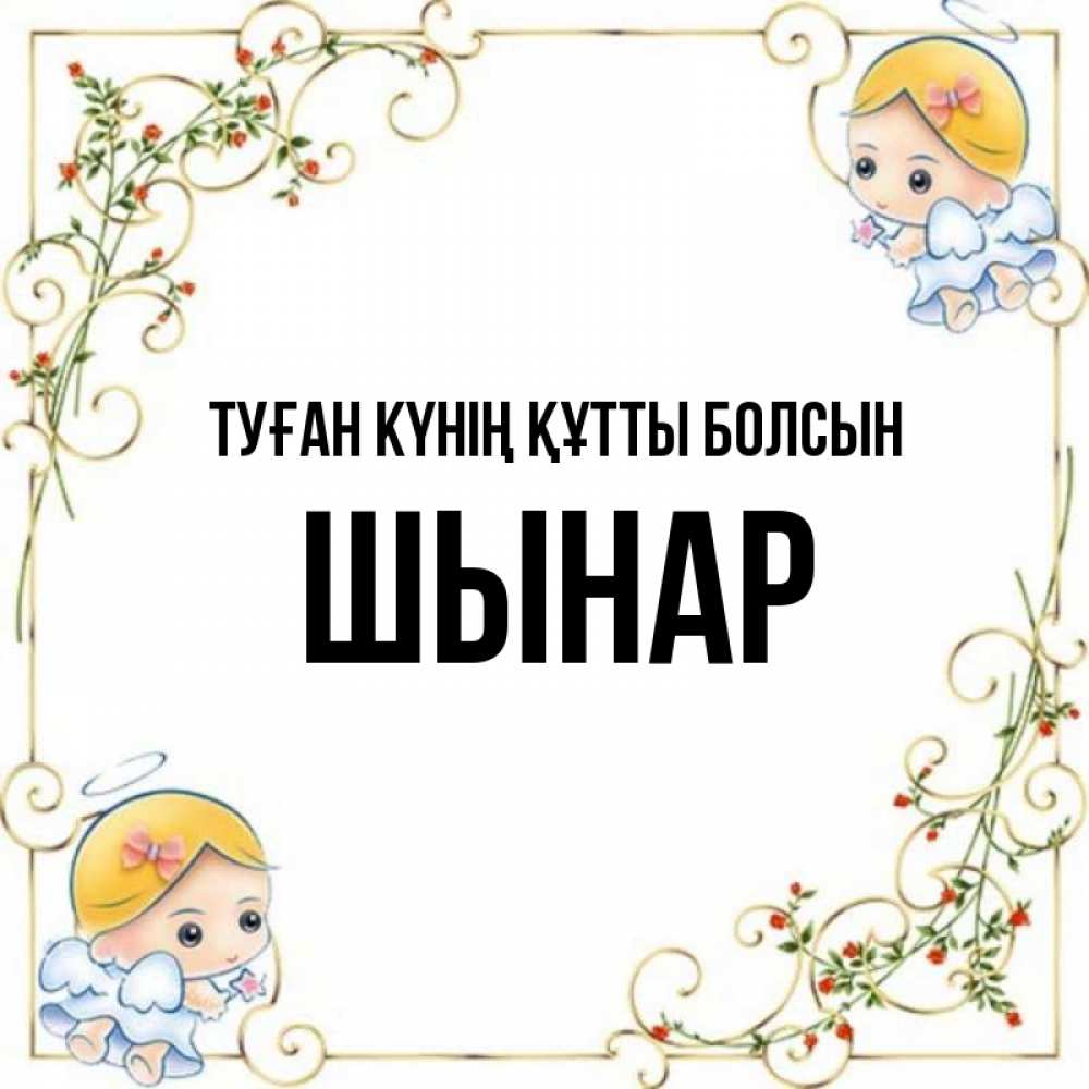 Күн сайын ашық хат с именем, ШЫНАР Туған күнің құтты болсын девочки ангелы Онлайн тегін жүктеп алу тілектері бар керемет карта 