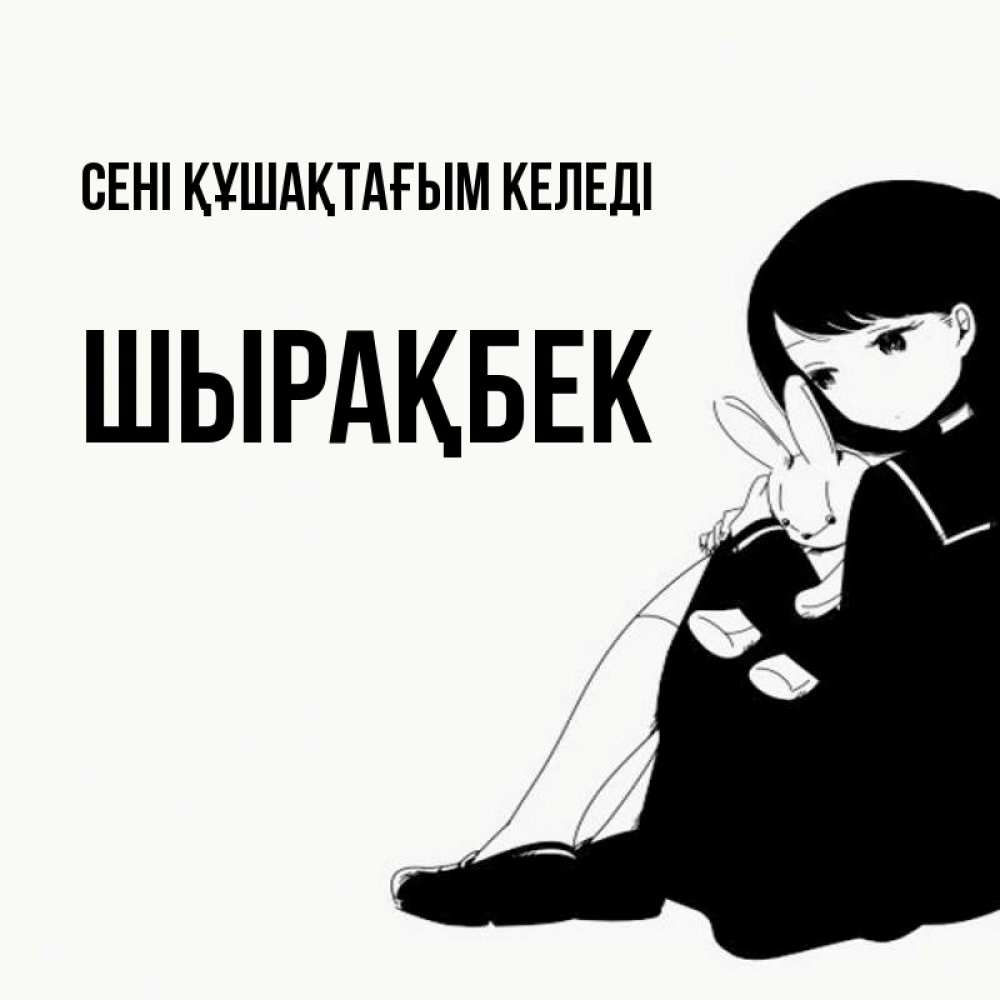 Күн сайын ашық хат с именем, ШЫРАҚБЕК сені құшақтағым келеді чернобелая картнка Онлайн тегін жүктеп алу тілектері бар керемет карта 