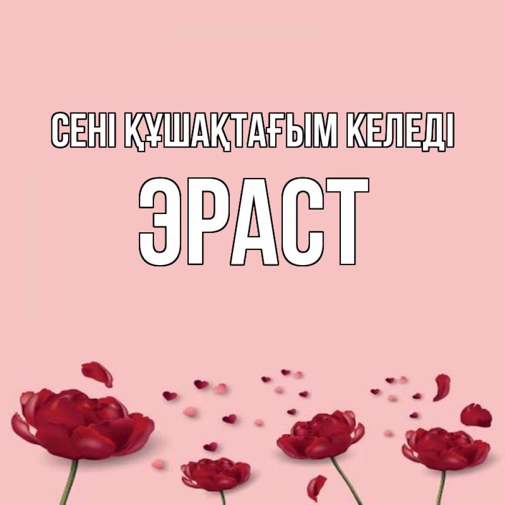 Күн сайын ашық хат с именем, Эраст сені құшақтағым келеді бесплатно Онлайн тегін жүктеп алу тілектері бар керемет карта 