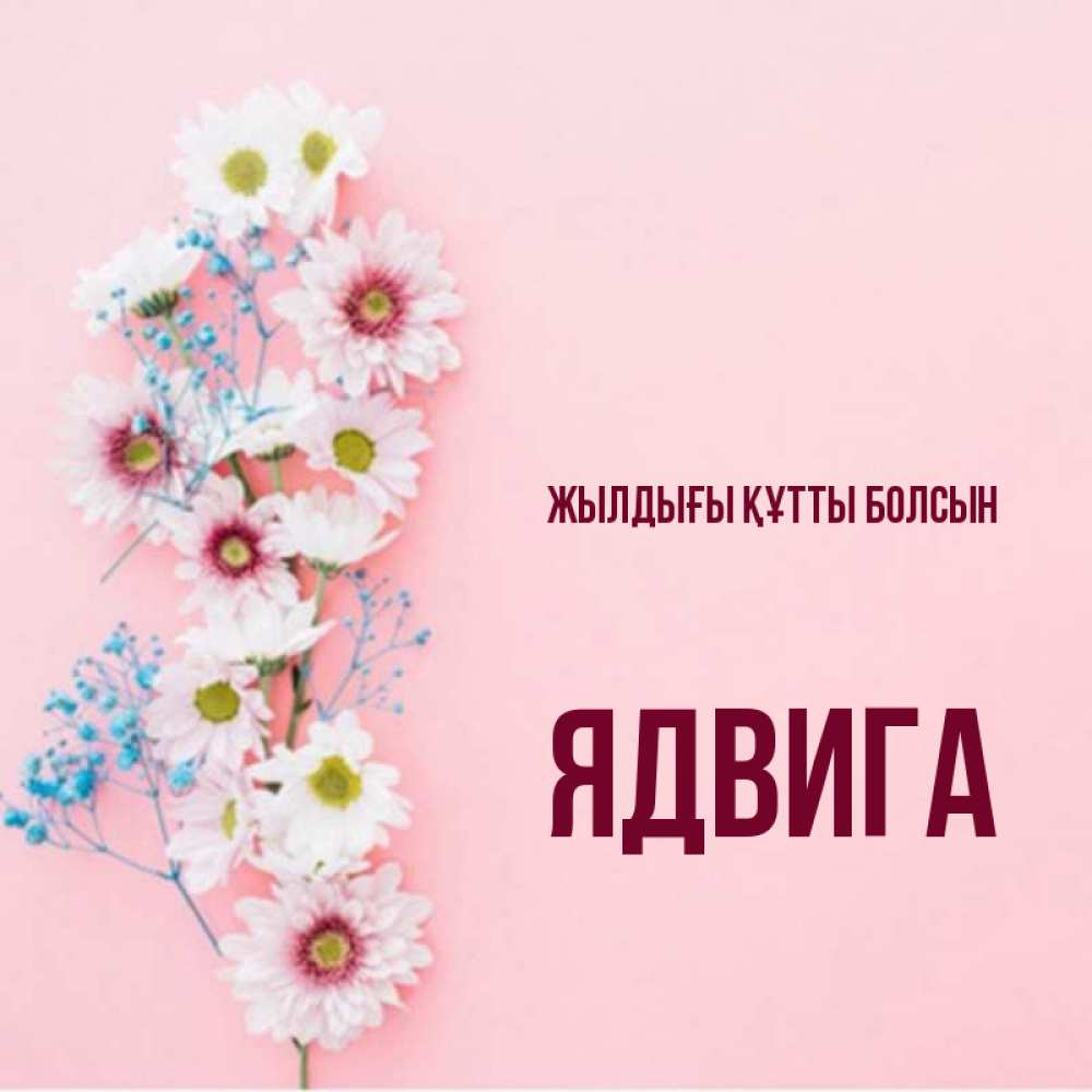 Күн сайын ашық хат с именем, Ядвига Жылдығы құтты болсын Родная моя с днем рождения тебя картинка с цветами белыми и голубыми Онлайн тегін жүктеп алу тілектері бар керемет карта 