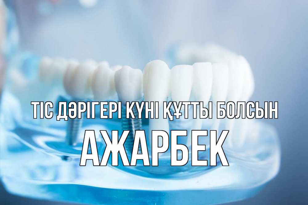 Күн сайын ашық хат с именем, Ажарбек Тіс дәрігері күні құтты болсын с днем стоматолога Онлайн тегін жүктеп алу тілектері бар керемет карта 
