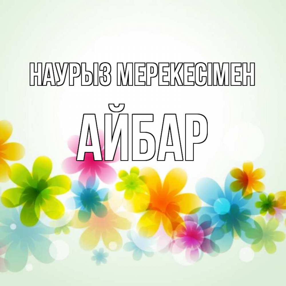 Күн сайын ашық хат с именем, Айбар Наурыз мерекесімен цветы Онлайн тегін жүктеп алу тілектері бар керемет карта 