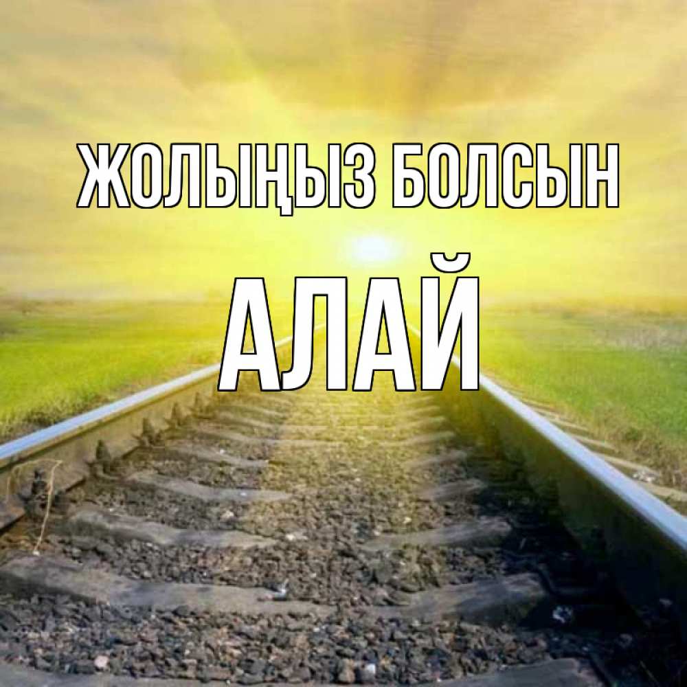 Күн сайын ашық хат с именем, Алай Жолыңыз болсын красивая железная дорога Онлайн тегін жүктеп алу тілектері бар керемет карта 