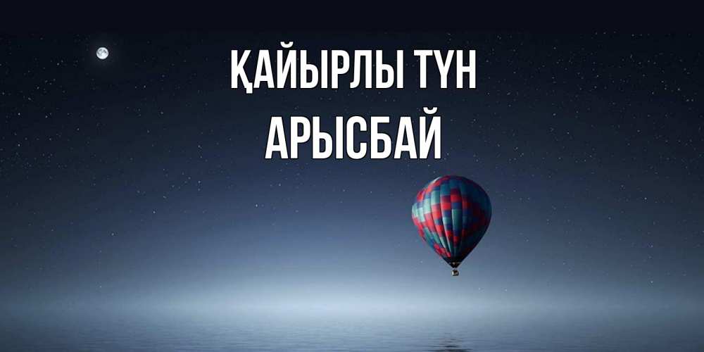Күн сайын ашық хат с именем, Арысбай Қайырлы түн ночная открытка Онлайн тегін жүктеп алу тілектері бар керемет карта 