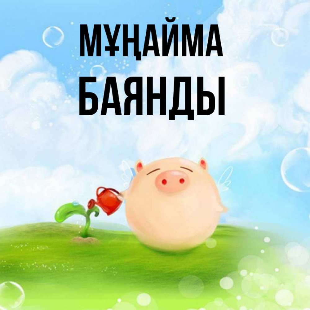 Күн сайын ашық хат с именем, Баянды Мұңайма поливает цветок порося Онлайн тегін жүктеп алу тілектері бар керемет карта 
