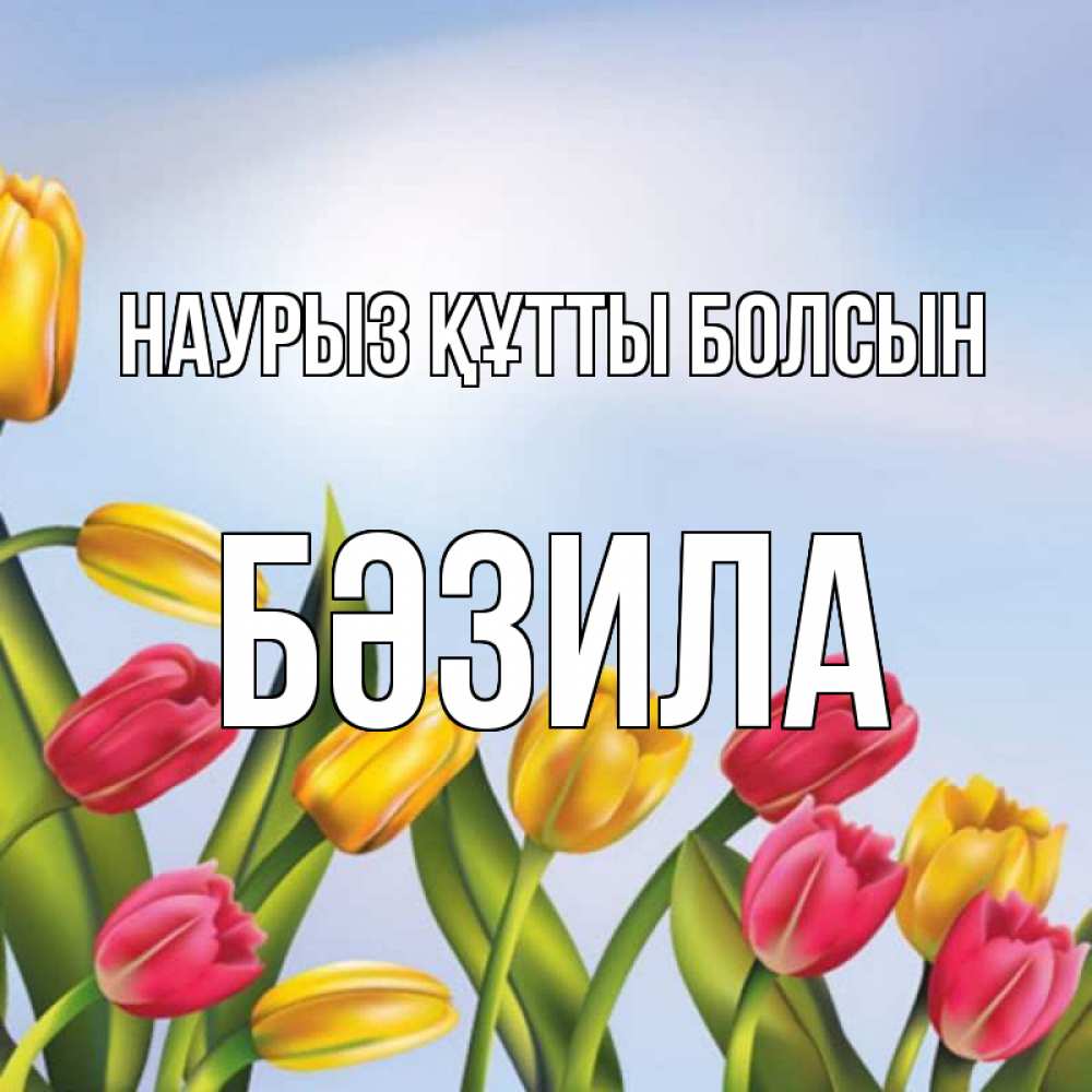 Күн сайын ашық хат с именем, БӘЗИЛА Наурыз құтты болсын наурыз Онлайн тегін жүктеп алу тілектері бар керемет карта 