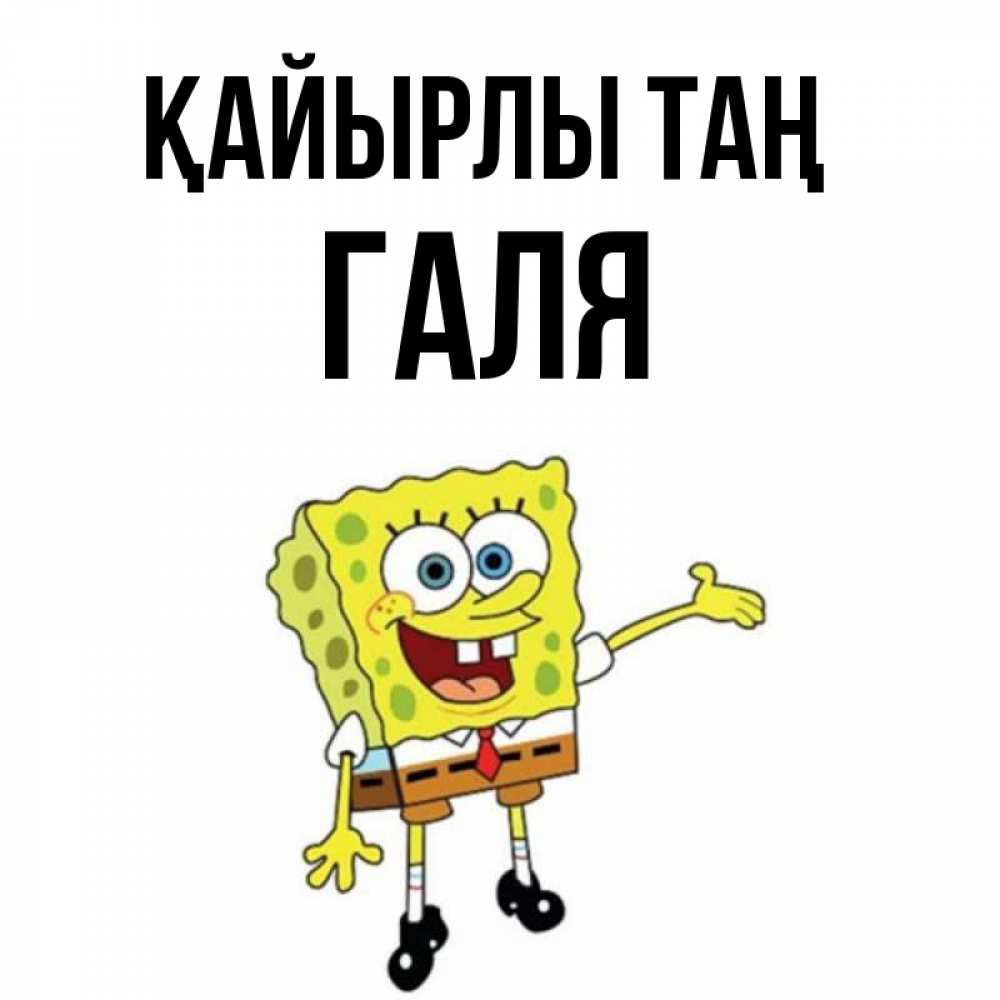 Күн сайын ашық хат с именем, Галя Қайырлы таң губка боб улыбается Онлайн тегін жүктеп алу тілектері бар керемет карта 