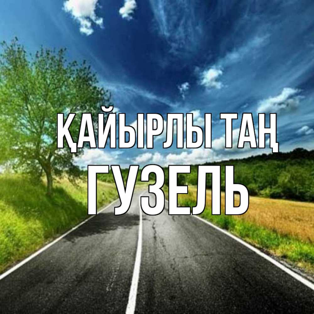 Күн сайын ашық хат с именем, Гузель Қайырлы таң дорога и небо Онлайн тегін жүктеп алу тілектері бар керемет карта 