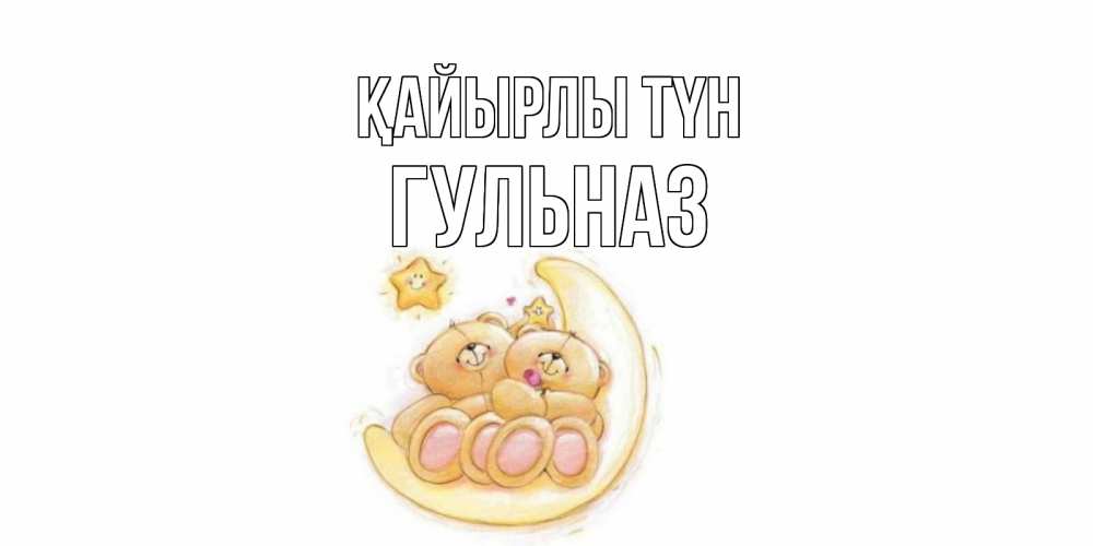 Күн сайын ашық хат с именем, Гульназ Қайырлы түн мишки, месяц Онлайн тегін жүктеп алу тілектері бар керемет карта 