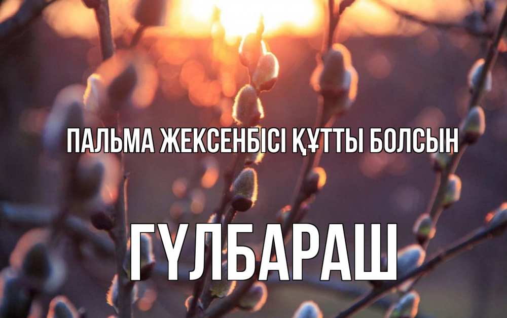 Күн сайын ашық хат с именем, ГҮЛБАРАШ Пальма жексенбісі құтты болсын верба Онлайн тегін жүктеп алу тілектері бар керемет карта 