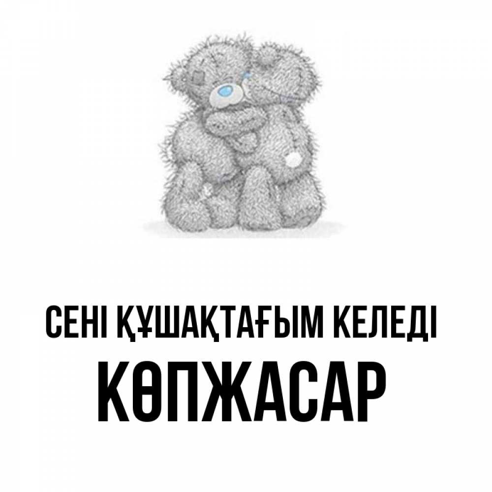 Күн сайын ашық хат с именем, Көпжасар сені құшақтағым келеді два теддика Онлайн тегін жүктеп алу тілектері бар керемет карта 