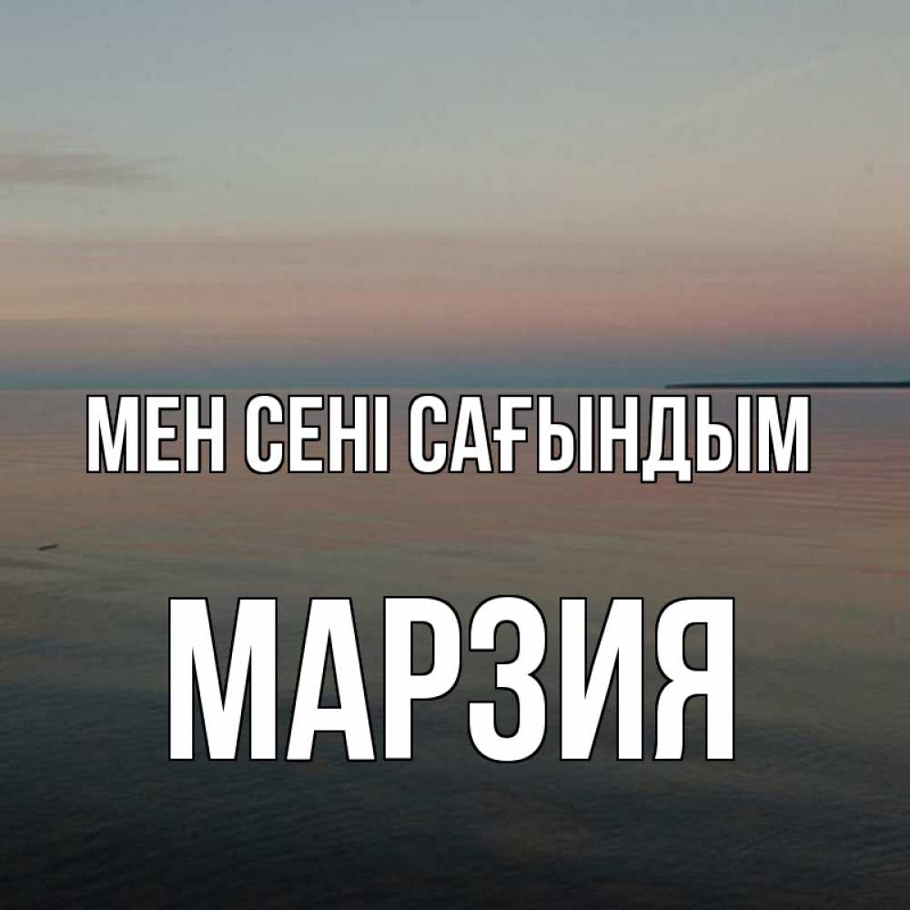 Күн сайын ашық хат с именем, МАРЗИЯ Мен сені сағындым пусто Онлайн тегін жүктеп алу тілектері бар керемет карта 