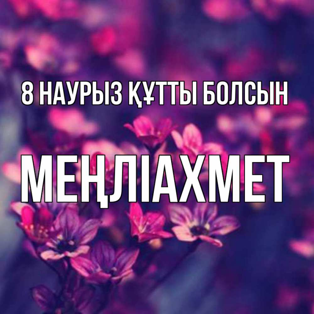 Күн сайын ашық хат с именем, МЕҢЛІАХМЕТ 8 наурыз құтты болсын небольшие цветы 1 Онлайн тегін жүктеп алу тілектері бар керемет карта 