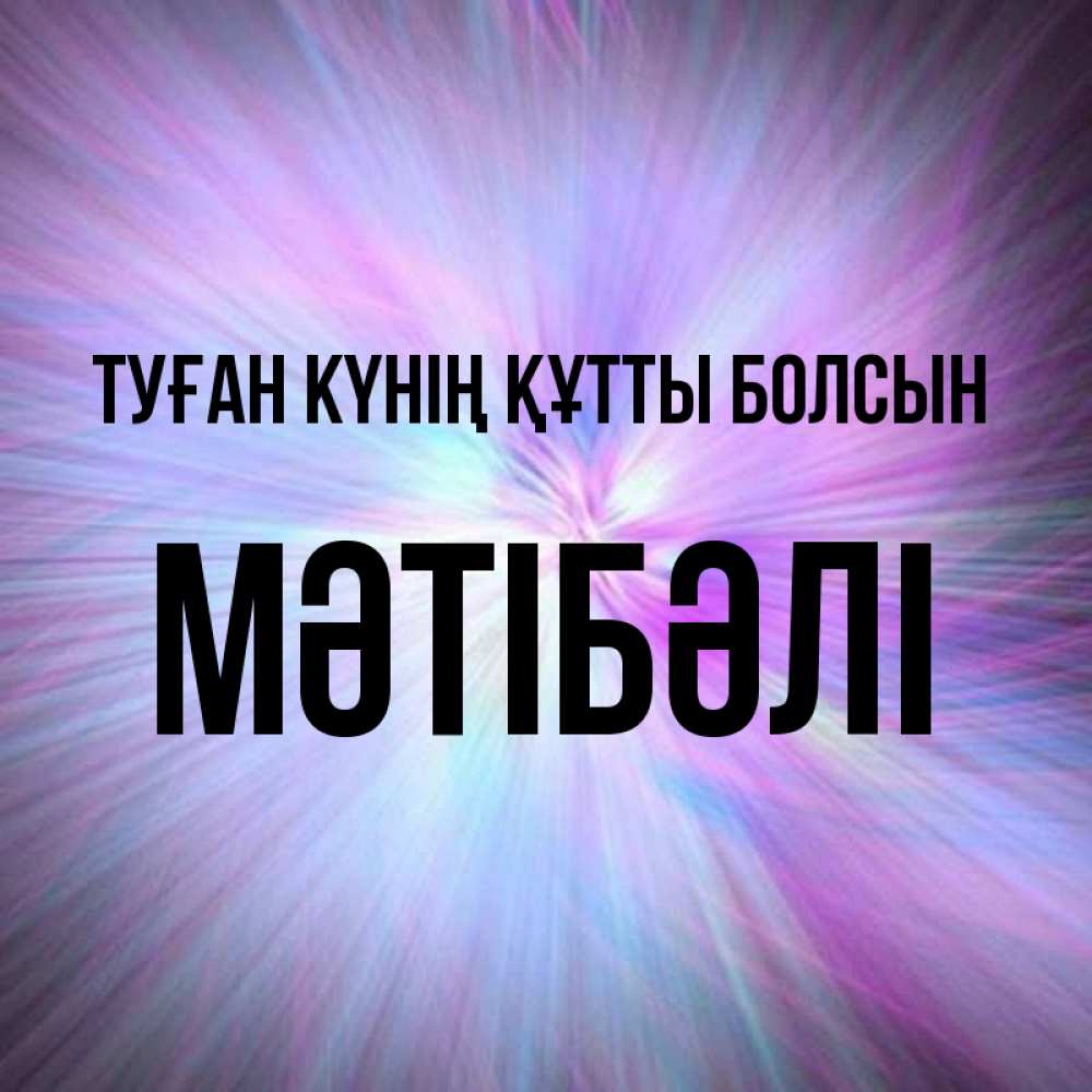 Күн сайын ашық хат с именем, МӘТІБӘЛІ Туған күнің құтты болсын ангельский свет Онлайн тегін жүктеп алу тілектері бар керемет карта 