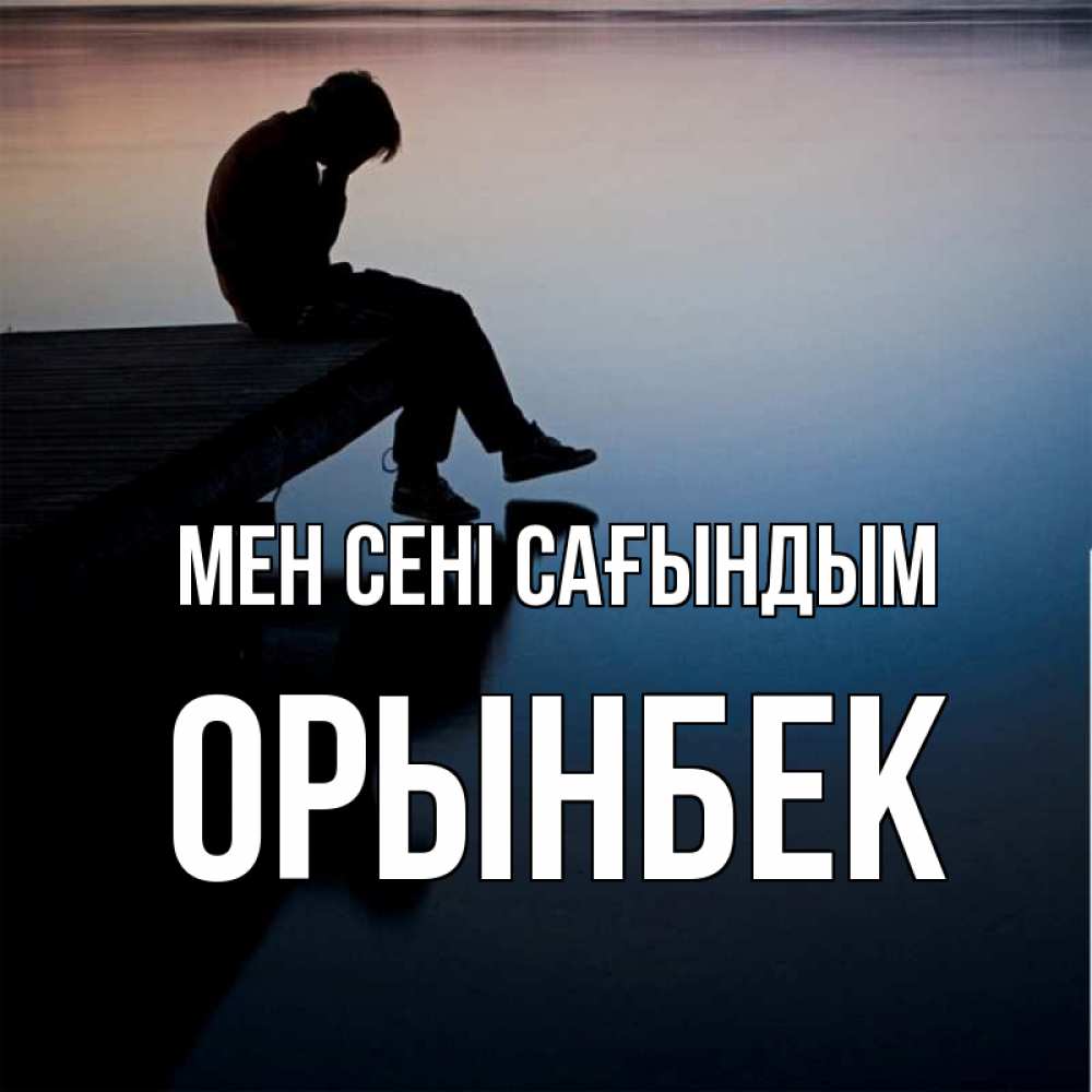 Күн сайын ашық хат с именем, ОРЫНБЕК Мен сені сағындым печаль Онлайн тегін жүктеп алу тілектері бар керемет карта 