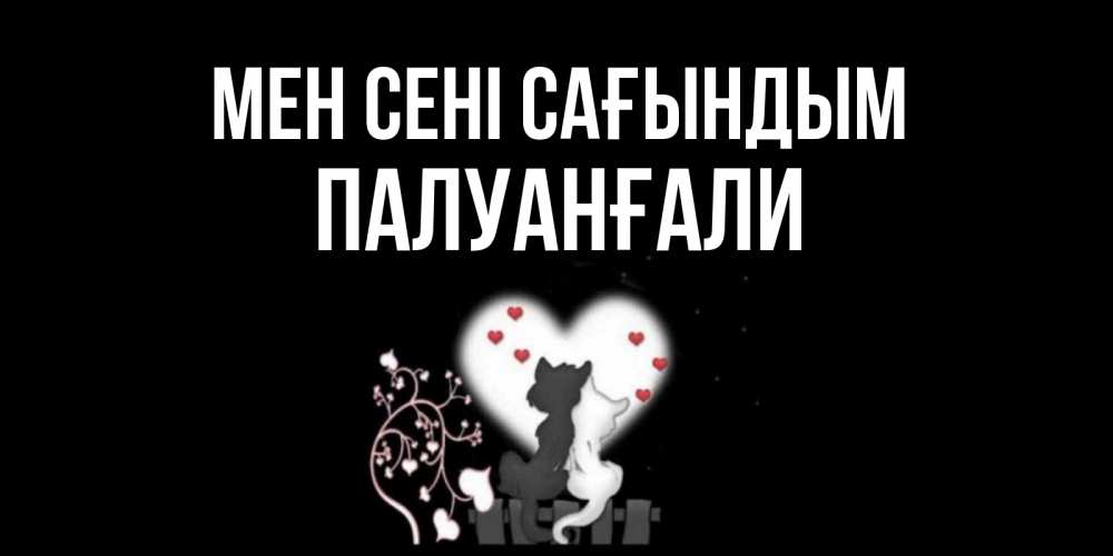 Күн сайын ашық хат с именем, ПАЛУАНҒАЛИ Мен сені сағындым коты Онлайн тегін жүктеп алу тілектері бар керемет карта 
