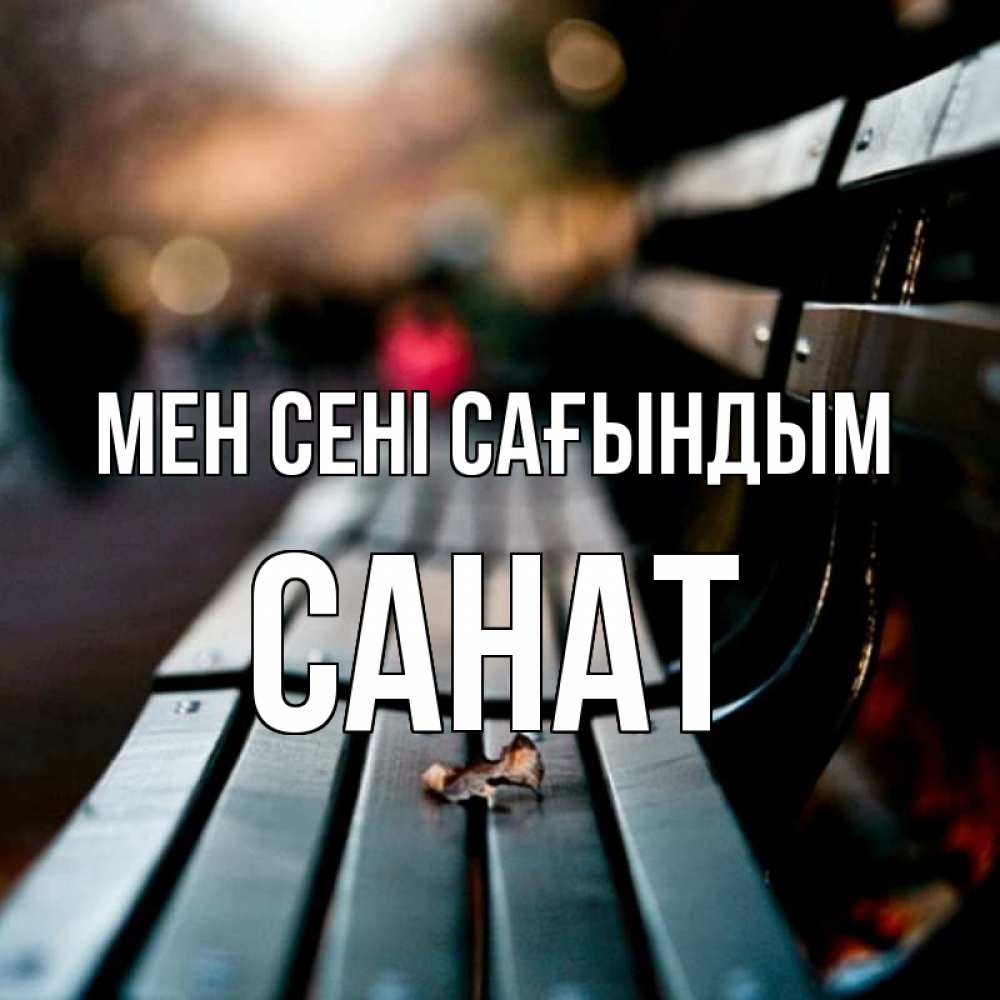 Күн сайын ашық хат с именем, САНАТ Мен сені сағындым приходи скорее Онлайн тегін жүктеп алу тілектері бар керемет карта 