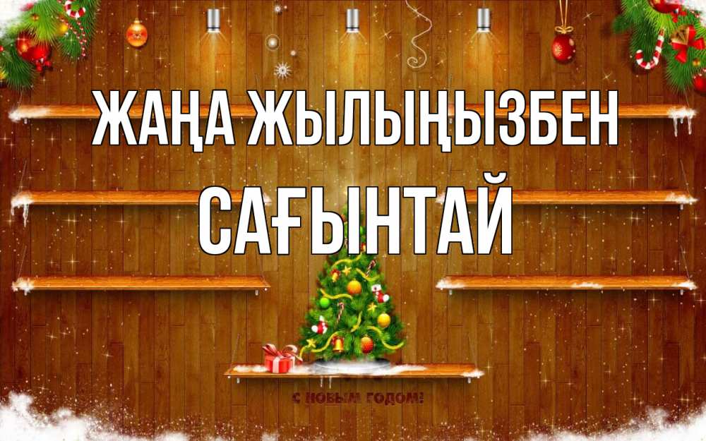 Күн сайын ашық хат с именем, Сағынтай Жаңа жылыңызбен с новым годом Онлайн тегін жүктеп алу тілектері бар керемет карта 