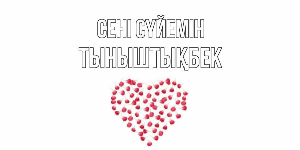 Күн сайын ашық хат с именем, ТЫНЫШТЫҚБЕК Сені сүйемін сердце Онлайн тегін жүктеп алу тілектері бар керемет карта 
