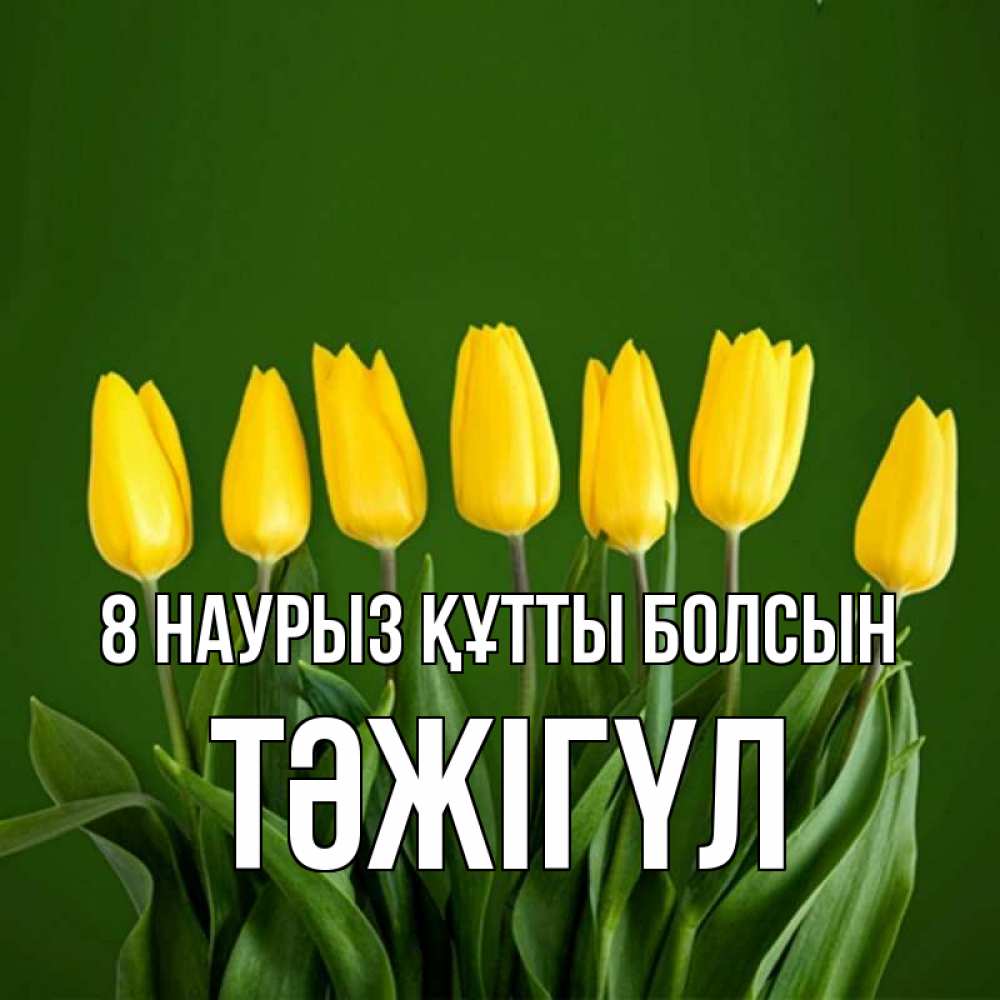 Күн сайын ашық хат с именем, ТӘЖІГҮЛ 8 наурыз құтты болсын желтого цвета 3 Онлайн тегін жүктеп алу тілектері бар керемет карта 