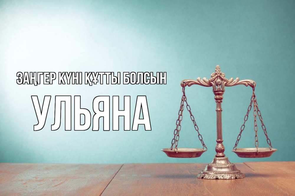Күн сайын ашық хат с именем, Ульяна Заңгер күні құтты болсын с днем юриста Онлайн тегін жүктеп алу тілектері бар керемет карта 