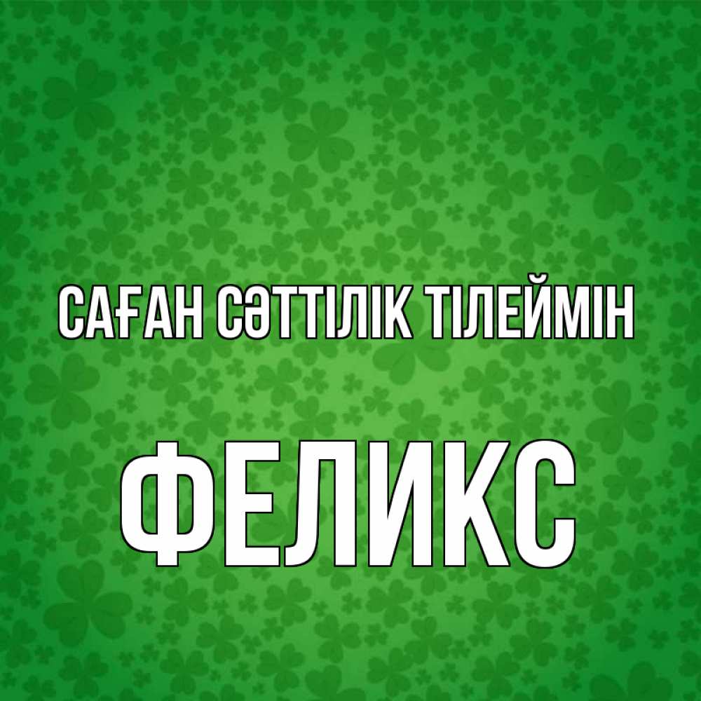 Күн сайын ашық хат с именем, Феликс Саған сәттілік тілеймін много листочков на удачу Онлайн тегін жүктеп алу тілектері бар керемет карта 
