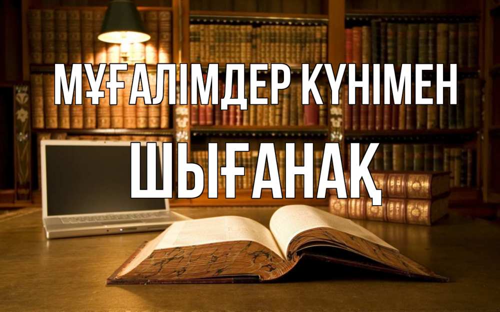 Күн сайын ашық хат с именем, ШЫҒАНАҚ Мұғалімдер күнімен с днем учителя Онлайн тегін жүктеп алу тілектері бар керемет карта 