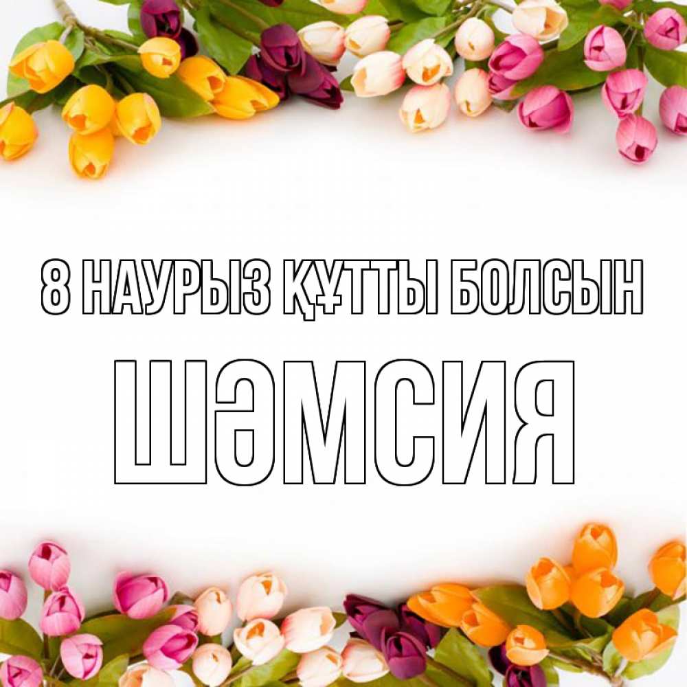 Күн сайын ашық хат с именем, ШӘМСИЯ 8 наурыз құтты болсын весна март Онлайн тегін жүктеп алу тілектері бар керемет карта 