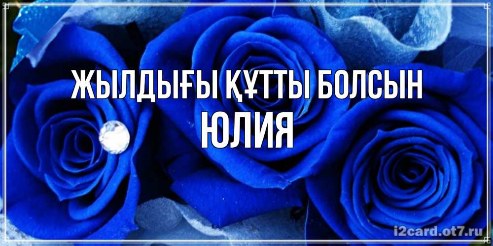 Күн сайын ашық хат с именем, Юлия Жылдығы құтты болсын синие розы в росе Онлайн тегін жүктеп алу тілектері бар керемет карта 