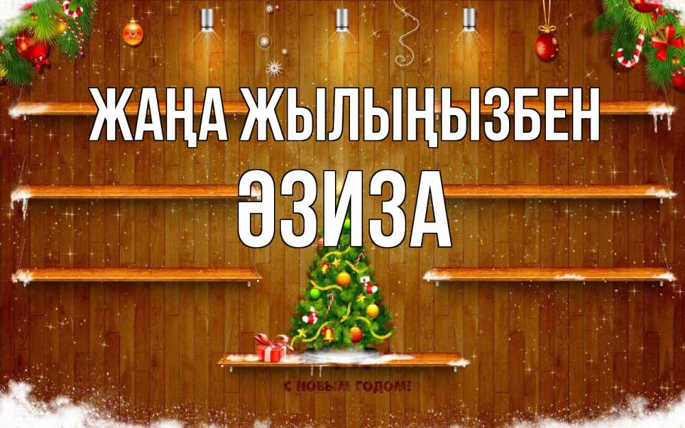 Күн сайын ашық хат с именем, ӘЗИЗА Жаңа жылыңызбен с новым годом Онлайн тегін жүктеп алу тілектері бар керемет карта 